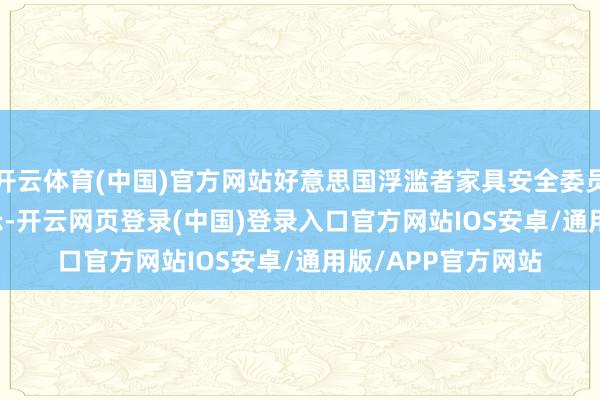 开云体育(中国)官方网站好意思国浮滥者家具安全委员会(USCPSC)暗示-开云网页登录(中国)登录入口官方网站IOS安卓/通用版/APP官方网站