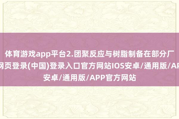 体育游戏app平台2.团聚反应与树脂制备在部分厂家中-开云网页登录(中国)登录入口官方网站IOS安卓/通用版/APP官方网站