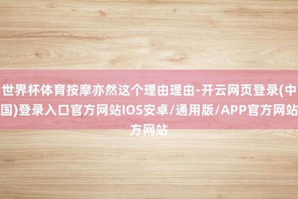 世界杯体育按摩亦然这个理由理由-开云网页登录(中国)登录入口官方网站IOS安卓/通用版/APP官方网站
