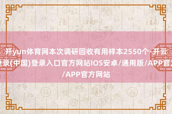 开yun体育网本次调研回收有用样本2550个-开云网页登录(中国)登录入口官方网站IOS安卓/通用版/APP官方网站