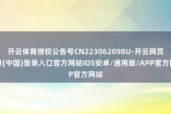 开云体育授权公告号CN223062098U-开云网页登录(中国)登录入口官方网站IOS安卓/通用版/APP官方网站