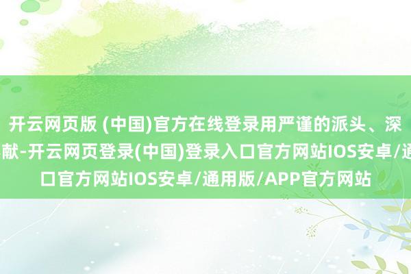 开云网页版 (中国)官方在线登录用严谨的派头、深湛的医术和忘我的奉献-开云网页登录(中国)登录入口官方网站IOS安卓/通用版/APP官方网站