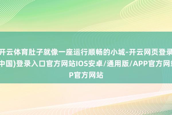 开云体育肚子就像一座运行顺畅的小城-开云网页登录(中国)登录入口官方网站IOS安卓/通用版/APP官方网站