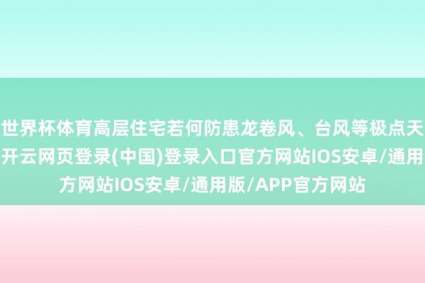 世界杯体育高层住宅若何防患龙卷风、台风等极点天气?孟智勇示意-开云网页登录(中国)登录入口官方网站IOS安卓/通用版/APP官方网站