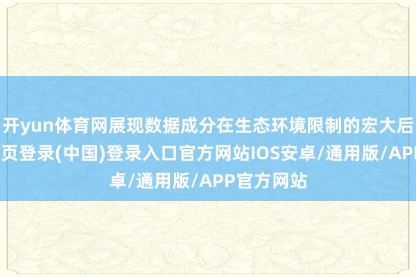 开yun体育网展现数据成分在生态环境限制的宏大后劲-开云网页登录(中国)登录入口官方网站IOS安卓/通用版/APP官方网站