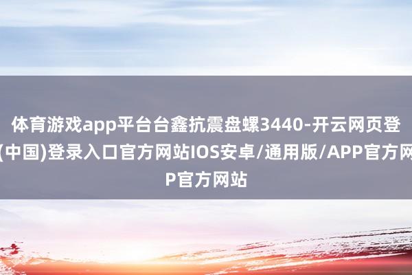 体育游戏app平台台鑫抗震盘螺3440-开云网页登录(中国)登录入口官方网站IOS安卓/通用版/APP官方网站