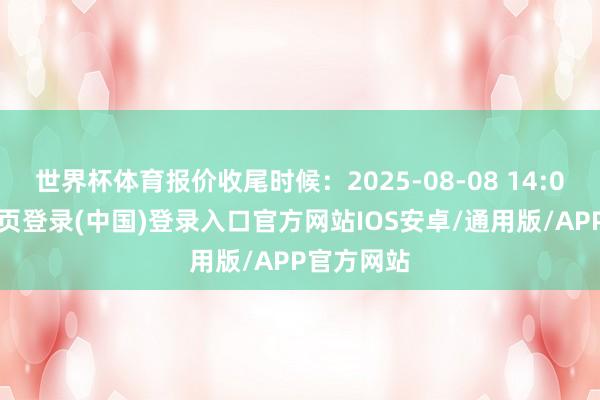世界杯体育报价收尾时候：2025-08-08 14:00-开云网页登录(中国)登录入口官方网站IOS安卓/通用版/APP官方网站