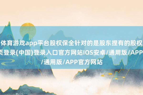 体育游戏app平台股权保全针对的是股东捏有的股权-开云网页登录(中国)登录入口官方网站IOS安卓/通用版/APP官方网站
