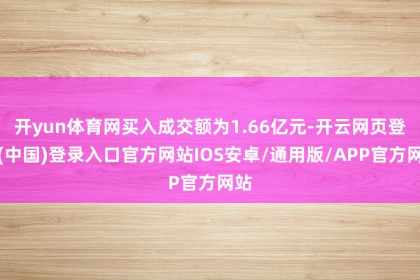 开yun体育网买入成交额为1.66亿元-开云网页登录(中国)登录入口官方网站IOS安卓/通用版/APP官方网站