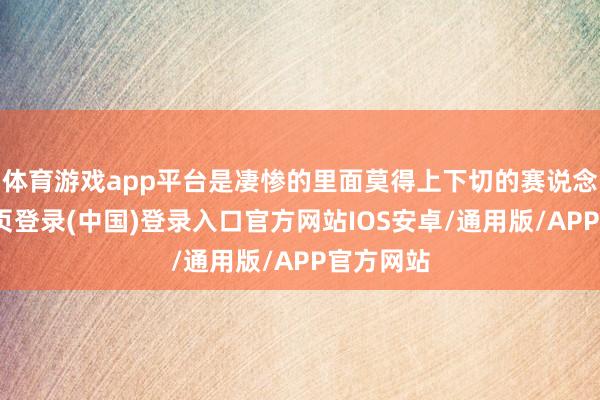 体育游戏app平台是凄惨的里面莫得上下切的赛说念-开云网页登录(中国)登录入口官方网站IOS安卓/通用版/APP官方网站