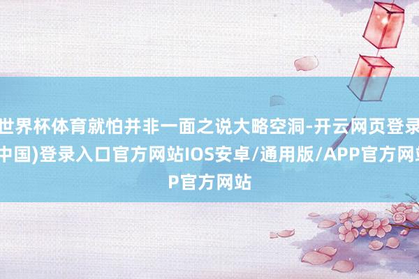 世界杯体育就怕并非一面之说大略空洞-开云网页登录(中国)登录入口官方网站IOS安卓/通用版/APP官方网站