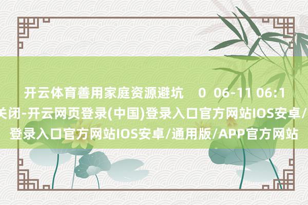 开云体育善用家庭资源避坑    0  06-11 06:11     一财最热    点击关闭-开云网页登录(中国)登录入口官方网站IOS安卓/通用版/APP官方网站