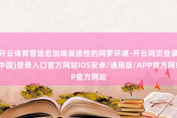 开云体育营造愈加端淑感性的网罗环境-开云网页登录(中国)登录入口官方网站IOS安卓/通用版/APP官方网站