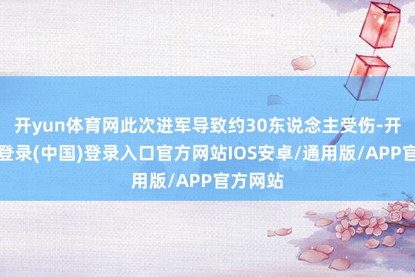 开yun体育网此次进军导致约30东说念主受伤-开云网页登录(中国)登录入口官方网站IOS安卓/通用版/APP官方网站