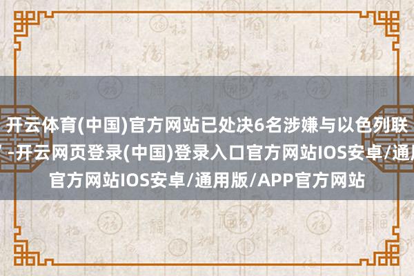 开云体育(中国)官方网站已处决6名涉嫌与以色列联系联的“恐怖分子”-开云网页登录(中国)登录入口官方网站IOS安卓/通用版/APP官方网站