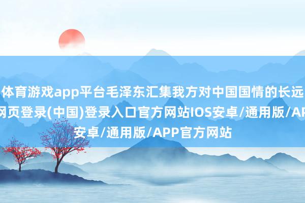 体育游戏app平台毛泽东汇集我方对中国国情的长远剖判-开云网页登录(中国)登录入口官方网站IOS安卓/通用版/APP官方网站