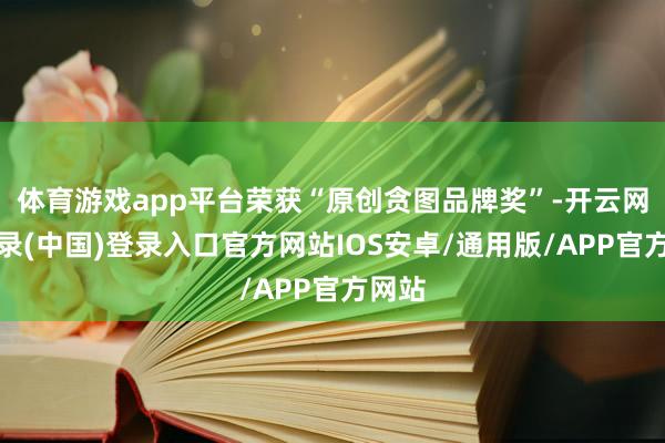 体育游戏app平台荣获“原创贪图品牌奖”-开云网页登录(中国)登录入口官方网站IOS安卓/通用版/APP官方网站